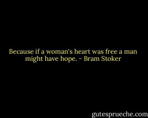 Because if a woman's heart was free a man might have hope. - Bram Stoker