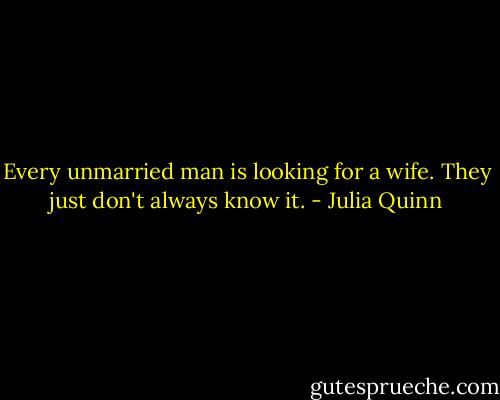 Every unmarried man is looking for a wife. They just don't always know it. - Julia Quinn