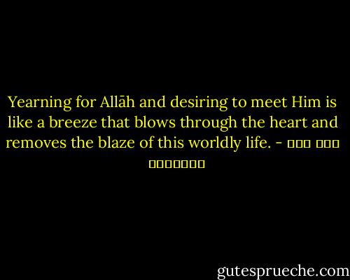 ‎Yearning for Allāh and desiring to meet Him is like a breeze that blows through the heart and removes the blaze of this worldly life. - ابن قيم الجوزية