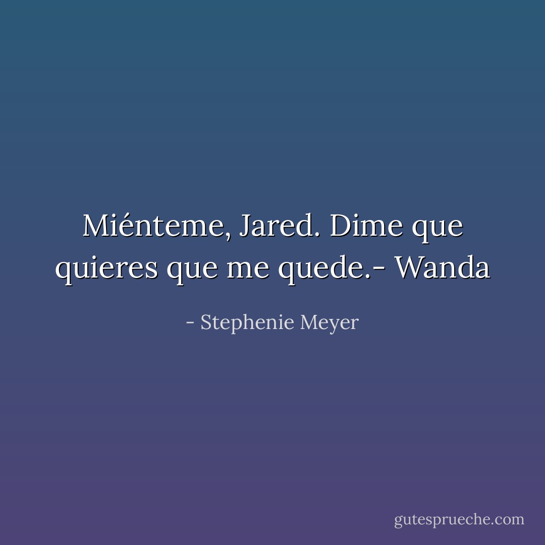 Miénteme, Jared. Dime que quieres que me quede.- Wanda - Stephenie Meyer