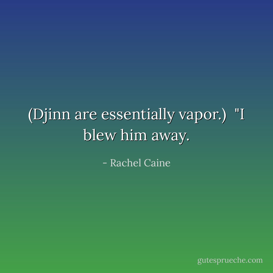 (Djinn are essentially vapor.) <br />"I blew him away. - Rachel Caine