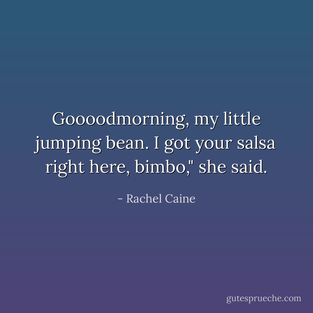 Goooodmorning, my little jumping bean.<br />I got your salsa right here, bimbo," she said. - Rachel Caine