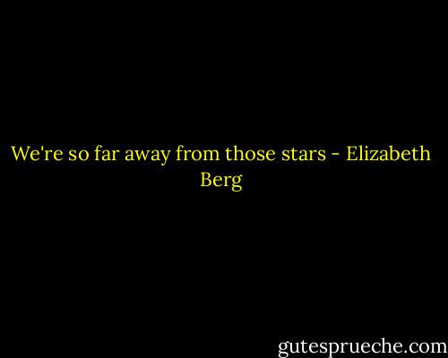 We're so far away from those stars - Elizabeth Berg