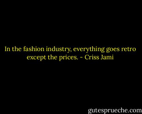 In the fashion industry, everything goes retro except the prices. - Criss Jami
