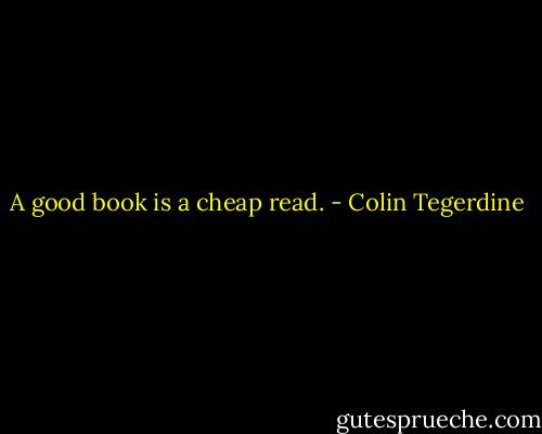 A good book is a cheap read. - Colin Tegerdine