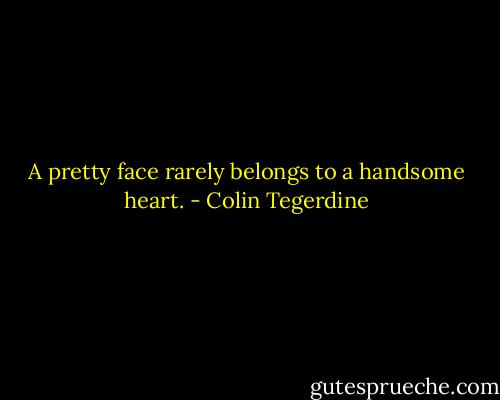 A pretty face rarely belongs to a handsome heart. - Colin Tegerdine