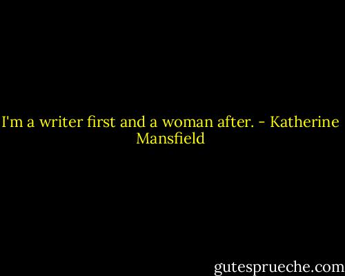 I'm a writer first and a woman after. - Katherine Mansfield