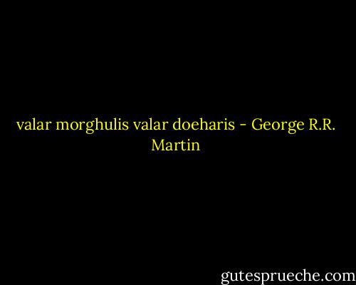 valar morghulis<br />valar doeharis - George R.R. Martin