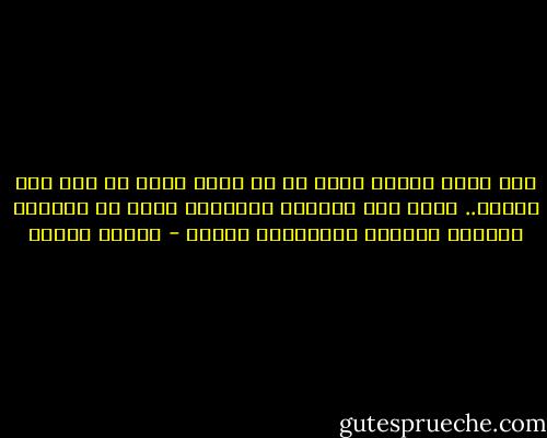 أني لاجد نصيحة أثمن من أن اقول ليعد كل منا الى فطرته.. ليعد الى بكارته وعذريته التي لم تدنسها لفلفات المنطق ومراوغات العقل - مصطفى محمود