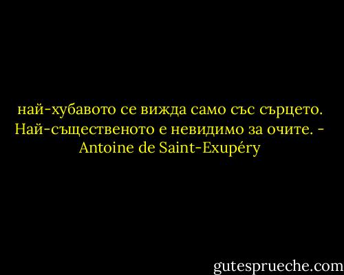 най-хубавото се вижда само със сърцето. Най-същественото е невидимо за очите. - Antoine de Saint-Exupéry