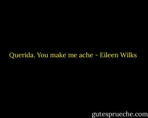 Querida. You make me ache - Eileen Wilks