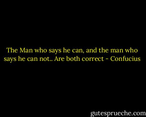 The Man who says he can, and the man who says he can not.. Are both correct - Confucius