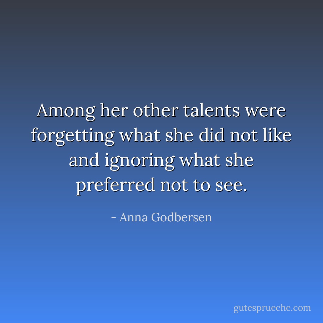 Among her other talents were forgetting what she did not like and ignoring what she preferred not to see. - Anna Godbersen