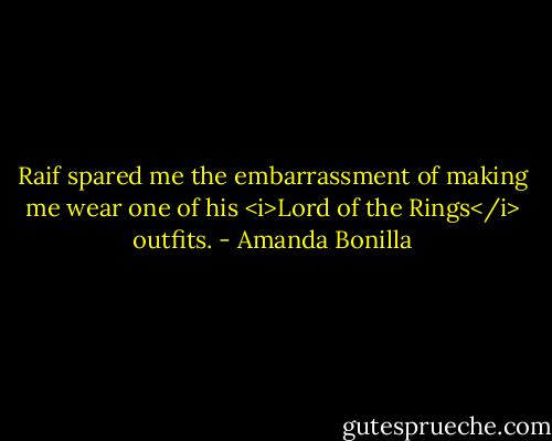 Raif spared me the embarrassment of making me wear one of his <i>Lord of the Rings</i> outfits. - Amanda Bonilla