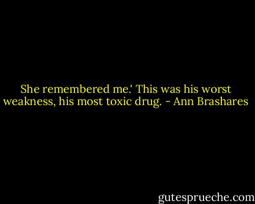 She remembered me.' This was his worst weakness, his most toxic drug. - Ann Brashares