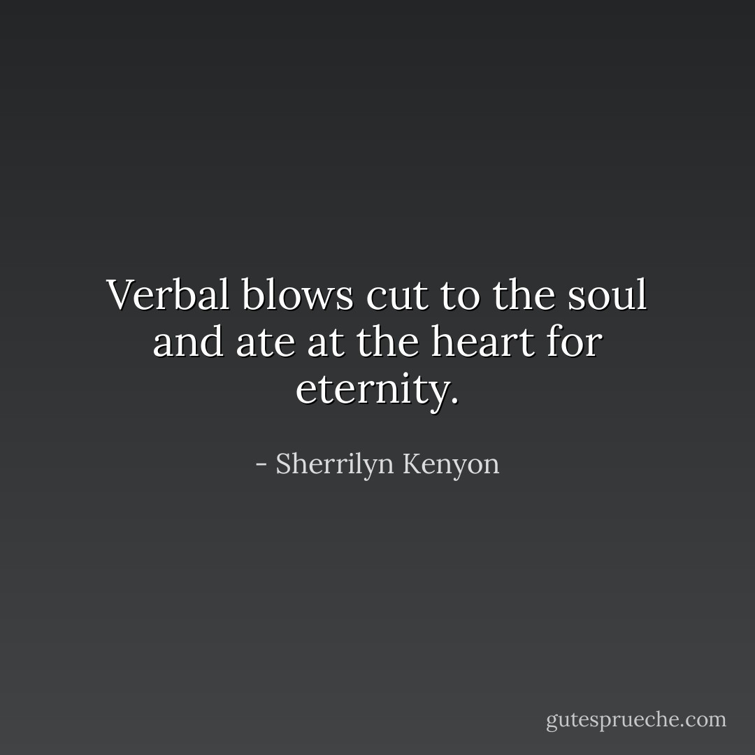 Verbal blows cut to the soul and ate at the heart for eternity. - Sherrilyn Kenyon