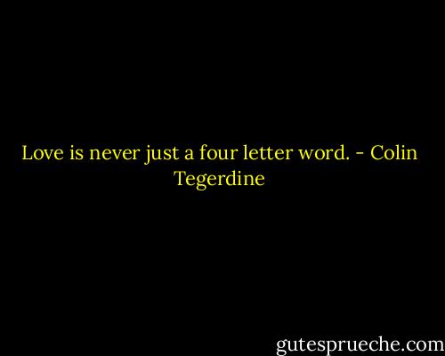 Love is never just a four letter word. - Colin Tegerdine