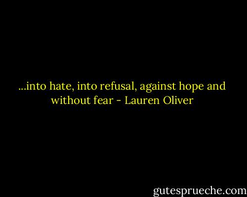 ...into hate, into refusal, against hope and without fear - Lauren Oliver