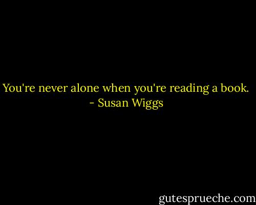 You're never alone when you're reading a book. - Susan Wiggs