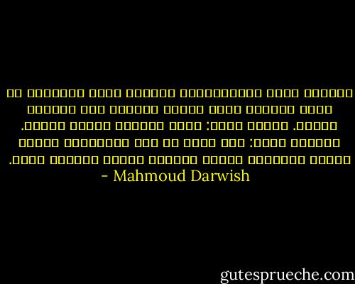 تسمّرت أمام التلفزيون، واتخذت هيئة المحايد في حضرة الحيرة التي أقامت حاجزاً بين العقلُ القلب. العقل يقول: إنها مسرحية فاشلة باطلة. والقلب يسأل: كيف أنجو من سحر الإخراج؟ ألعشب أخضر، والمناخ ملائم للعيد، وسيّد العالم جذاب. - Mahmoud Darwish