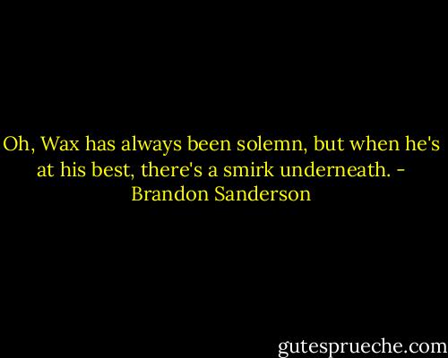 Oh, Wax has always been solemn, but when he's at his best, there's a smirk underneath. - Brandon Sanderson