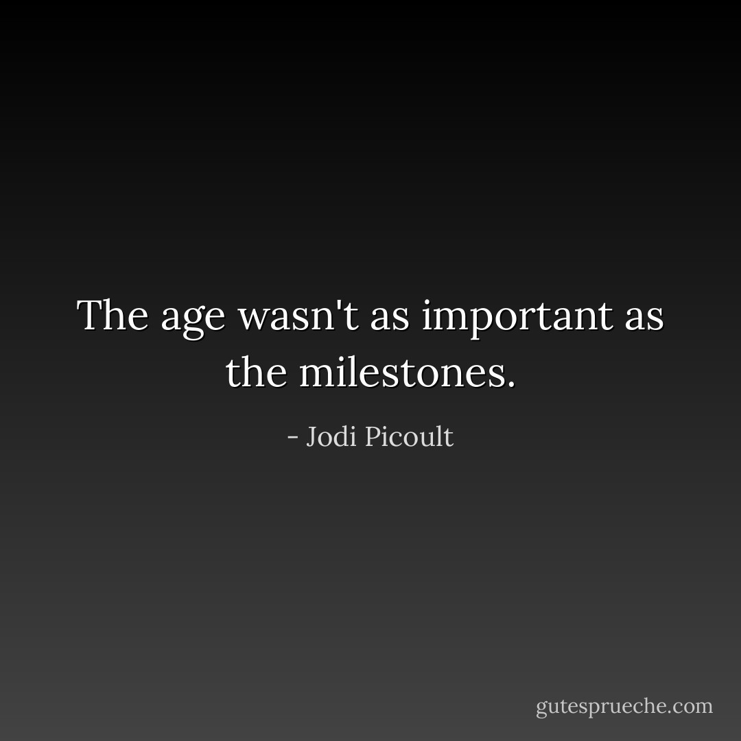 The age wasn't as important as the milestones. - Jodi Picoult