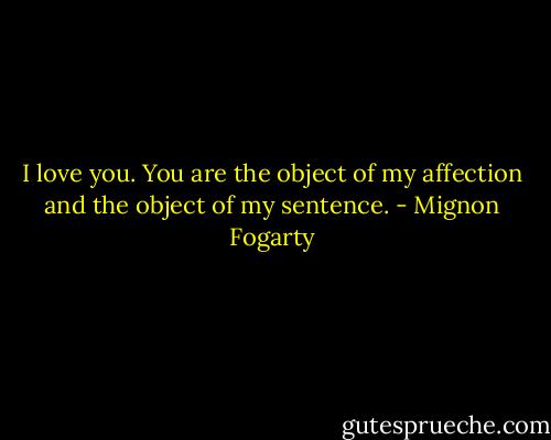 I love you. You are the object of my affection and the object of my sentence. - Mignon Fogarty