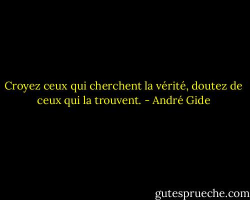 Croyez ceux qui cherchent la vérité, doutez de ceux qui la trouvent. - André Gide