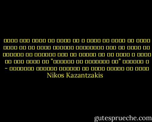 عليك أن تموت كل يوم، و أن تولد كل يوم، وان ترفض ما عندك كل يوم<br />فالفضيلة الكبرى ليست في أن تكون حرا، و انما في ان تناضل من أجل الحرية<br />لا تتواضع و تتسائل "هل سننتصر؟ هن سنهزم؟" بل حارب<br />وفي كل لحظة من حياتك أجعل من مغامرة العالم مغامرتك - Nikos Kazantzakis