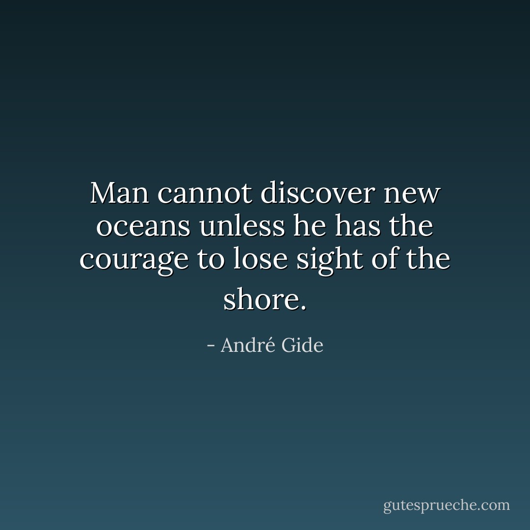Man cannot discover new oceans unless he has the courage to lose sight of the shore. - André Gide