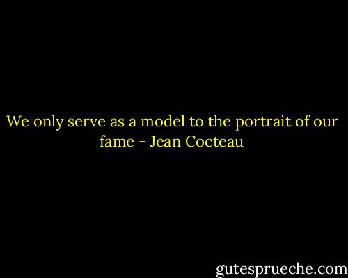 We only serve as a model to the portrait of our fame - Jean Cocteau