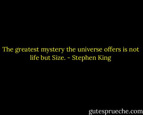 The greatest mystery the universe offers is not life but Size. - Stephen King