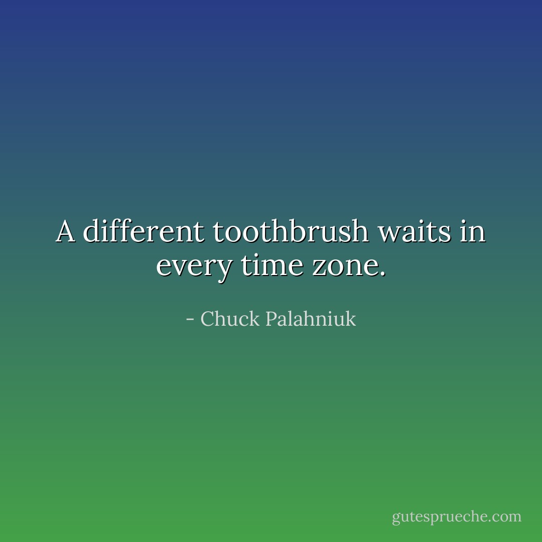‎A different toothbrush waits in every time zone. - Chuck Palahniuk