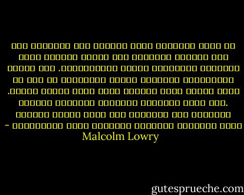 لا تحصى المزايا التى جلبتها لنا الحضارة<br />ولا تعد الطاقة المنتجة لكل انواع الثراء التى<br />أوجدتها ابتكارات العلم واكتشافاته.<br />ولا تتصور الإبداعات الرائعة للجنس الإنسانى<br />من اجل أن يكون البشر أكثر سعادة،<br />أكثر حرية وأكثر كمالا.<br />.ولا مثيل للمنابع<br />الصافية والخصبة للحياة الجديدة<br />غير المتاحة حتى الآن لشفاة متعطشة<br />لبشر يواصلون أعمالهم الخانقة وغير الإنسانية - Malcolm Lowry