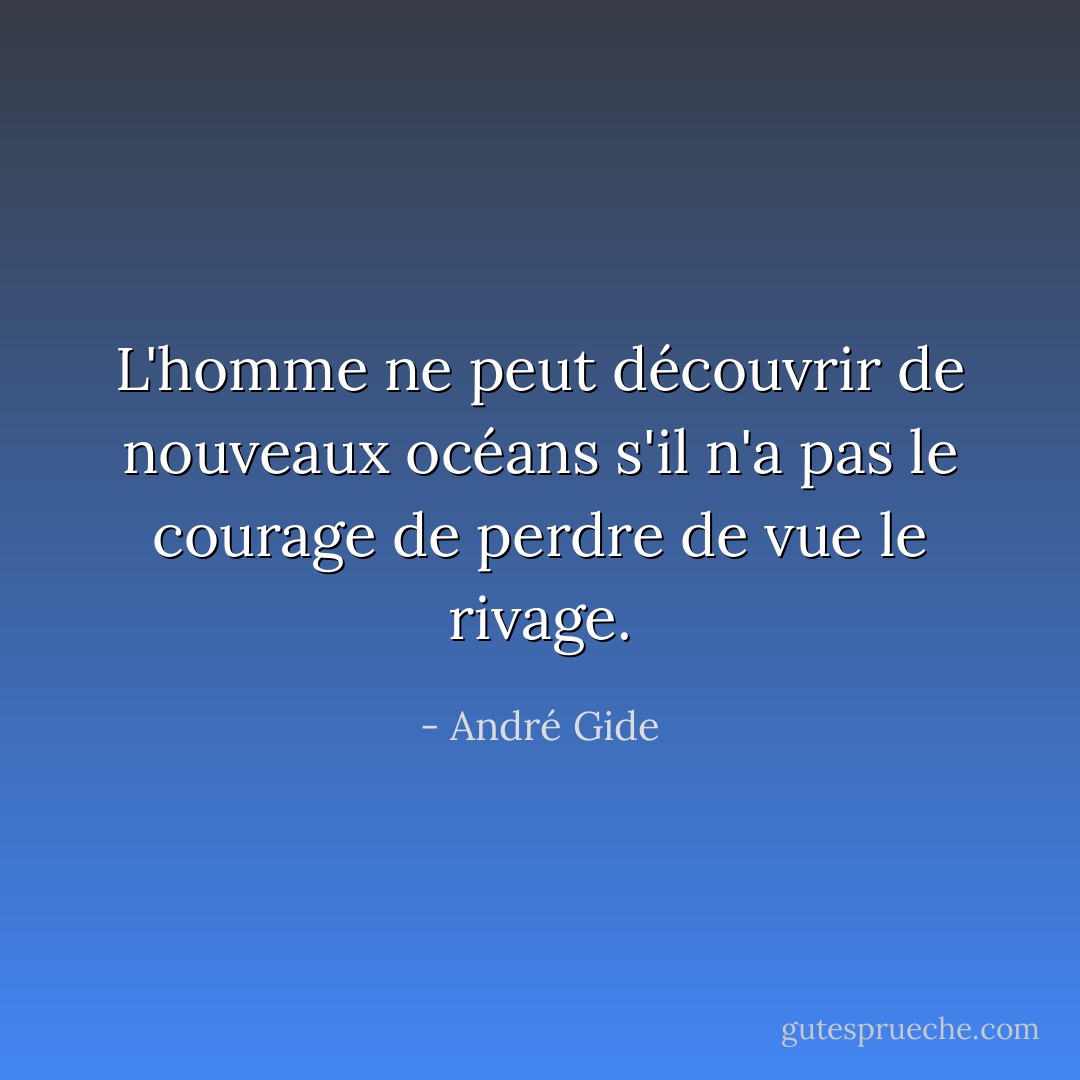 L'homme ne peut découvrir de nouveaux océans s'il n'a pas le courage de perdre de vue le rivage. - André Gide