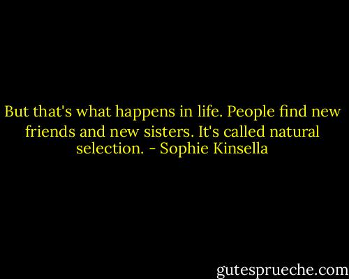 But that's what happens in life. People find new friends and new sisters. It's called natural selection. - Sophie Kinsella