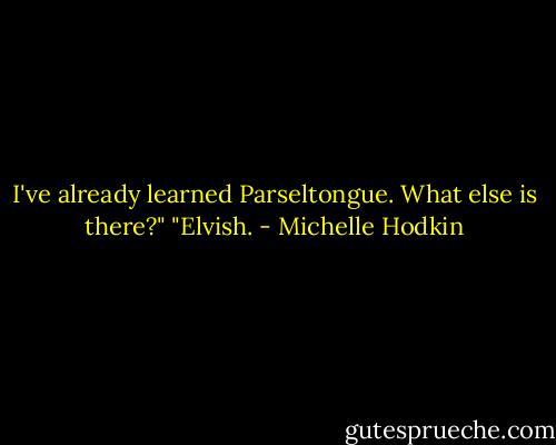 I've already learned Parseltongue. What else is there?"<br />"Elvish. - Michelle Hodkin
