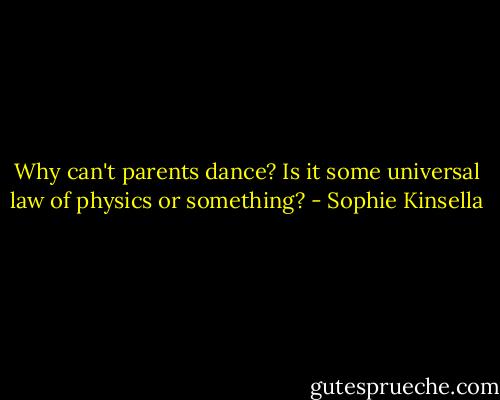 Why can't parents dance? Is it some universal law of physics or something? - Sophie Kinsella