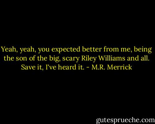 Yeah, yeah, you expected better from me, being the son of the big, scary Riley Williams and all. Save it, I've heard it. - M.R. Merrick
