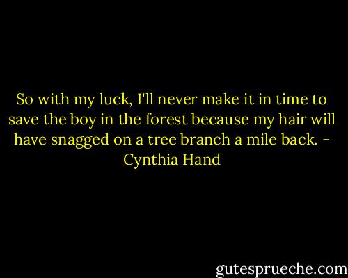 So with my luck, I'll never make it in time to save the boy in the forest because my hair will have snagged on a tree branch a mile back. - Cynthia Hand