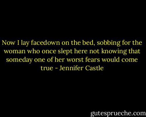 Now I lay facedown on the bed, sobbing for the woman<br />who once slept here not knowing that someday one of her<br />worst fears would come true - Jennifer Castle