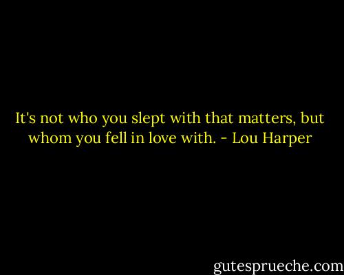 It's not who you slept with that matters, but whom you fell in love with. - Lou Harper