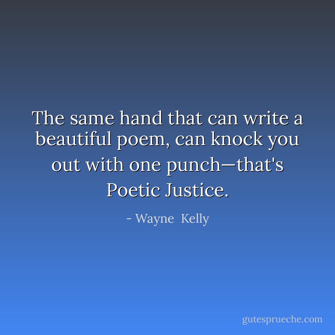 The same hand that can write a beautiful poem, can knock you out with one punch—that's Poetic Justice. - Wayne  Kelly