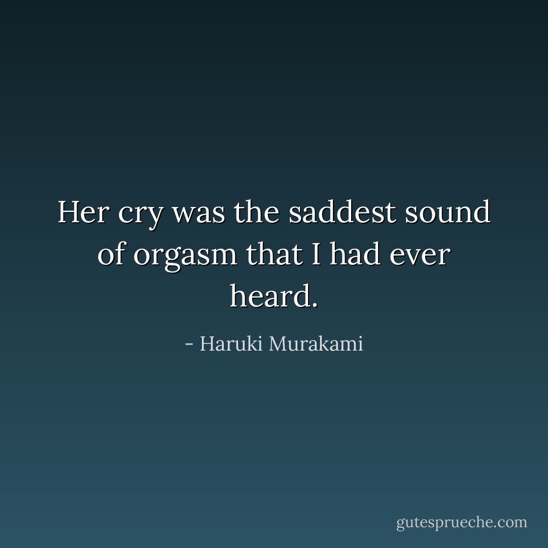 Her cry was the saddest sound of orgasm that I had ever heard. - Haruki Murakami