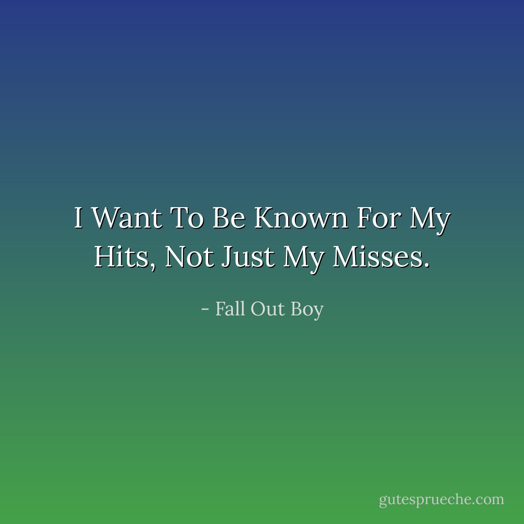 I Want To Be Known For My Hits, Not Just My Misses. - Fall Out Boy