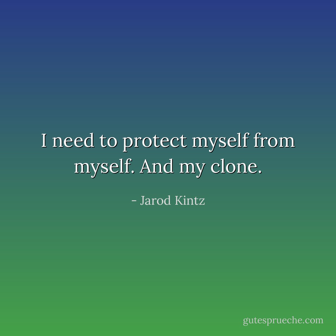 I need to protect myself from myself. And my clone. - Jarod Kintz