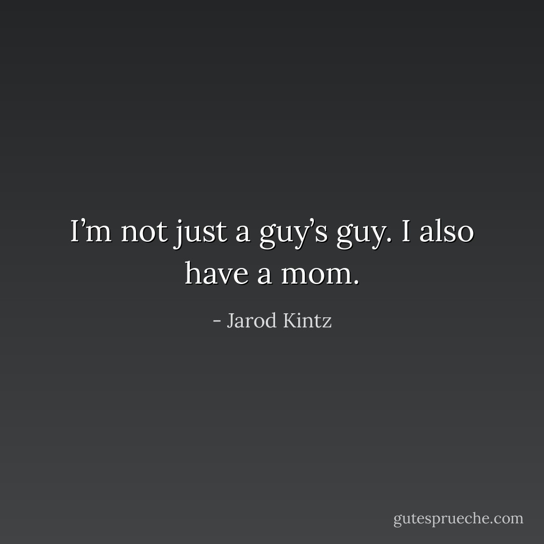 I’m not just a guy’s guy. I also have a mom. - Jarod Kintz