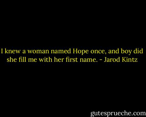 I knew a woman named Hope once, and boy did she fill me with her first name. - Jarod Kintz