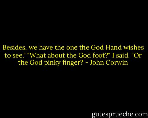 Besides, we have the one the God Hand wishes to see." "What about the God foot?" I said. "Or the God pinky finger? - John Corwin