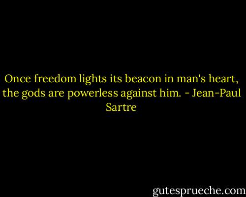 Once freedom lights its beacon in man's heart, the gods are powerless against him. - Jean-Paul Sartre